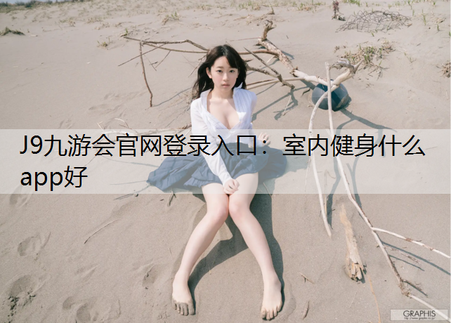 J9九游会官网登录入口：室内健身什么app好