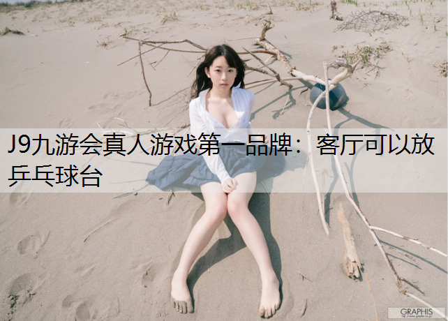 J9九游会真人游戏第一品牌：客厅可以放乒乓球台