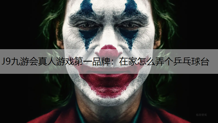J9九游会真人游戏第一品牌：在家怎么弄个乒乓球台