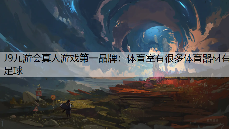 J9九游会真人游戏第一品牌：体育室有很多体育器材有足球
