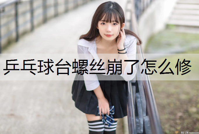 乒乓球台螺丝崩了怎么修