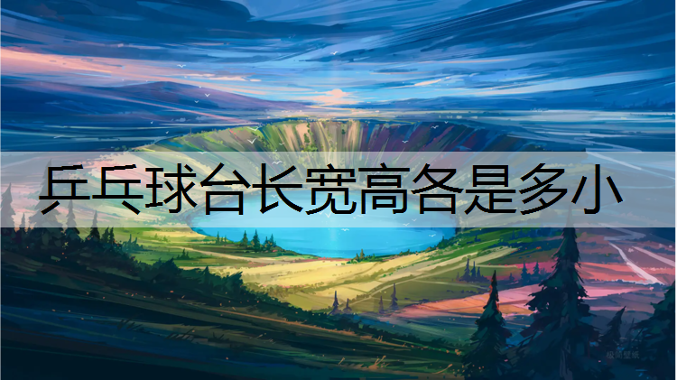 乒乓球台长宽高各是多小