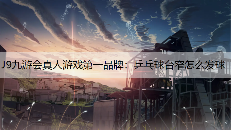 J9九游会真人游戏第一品牌：乒乓球台窄怎么发球