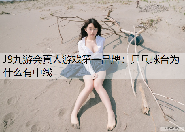 J9九游会真人游戏第一品牌：乒乓球台为什么有中线
