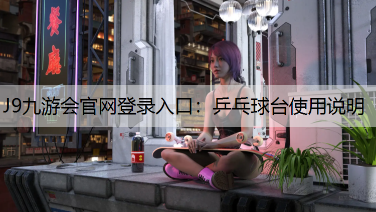 J9九游会官网登录入口：乒乓球台使用说明