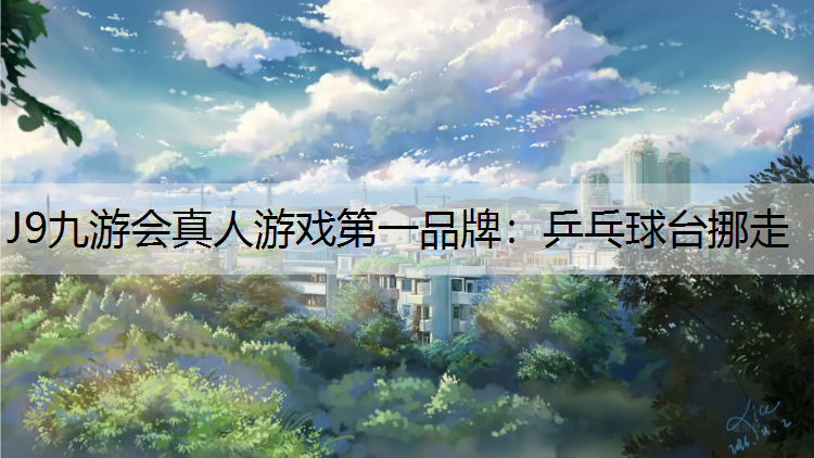 J9九游会真人游戏第一品牌：乒乓球台挪走