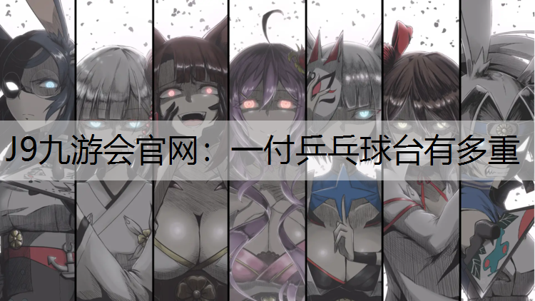 J9九游会官网：一付乒乓球台有多重