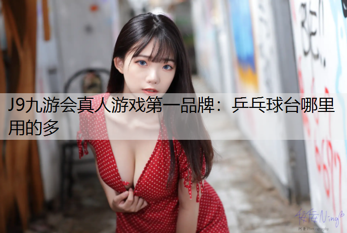 J9九游会真人游戏第一品牌：乒乓球台哪里用的多