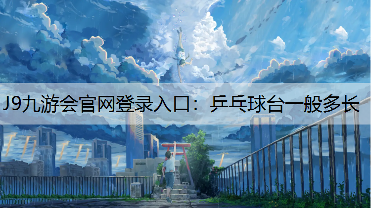 J9九游会官网登录入口：乒乓球台一般多长