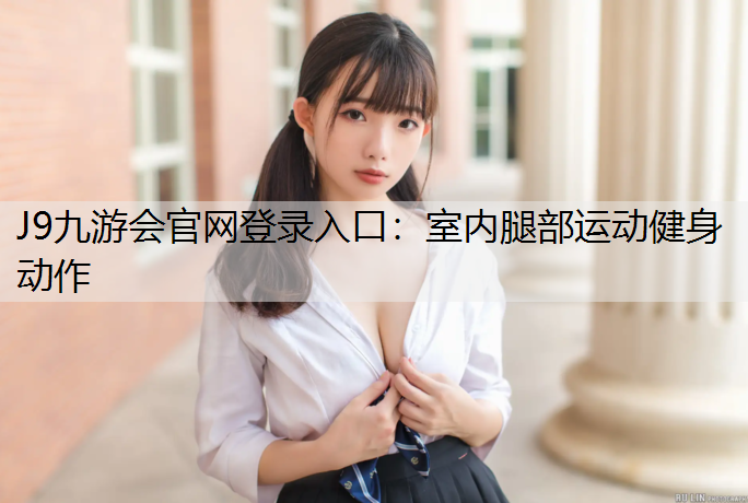 J9九游会官网登录入口：室内腿部运动健身动作