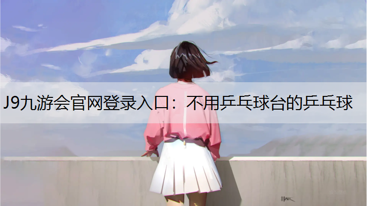 J9九游会官网登录入口：不用乒乓球台的乒乓球