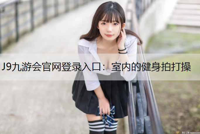 J9九游会官网登录入口：室内的健身拍打操