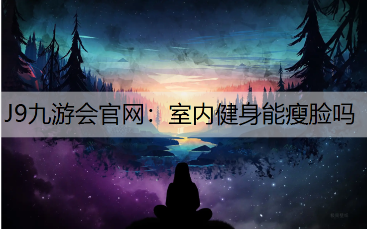 J9九游会官网：室内健身能瘦脸吗