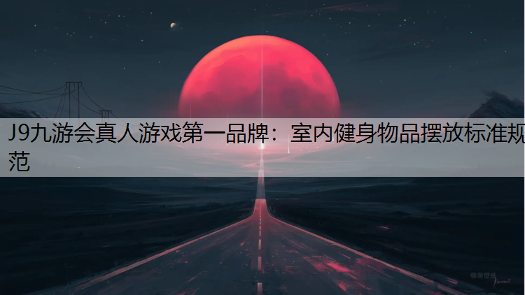 J9九游会真人游戏第一品牌：室内健身物品摆放标准规范