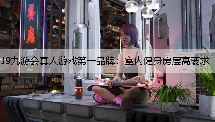 J9九游会真人游戏第一品牌：室内健身房层高要求