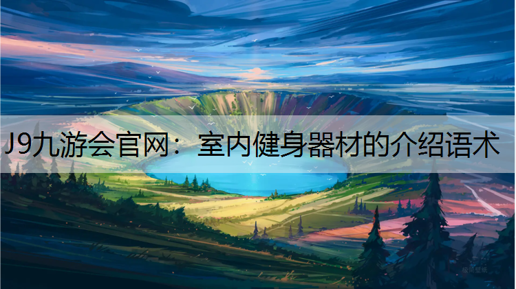 J9九游会官网：室内健身器材的介绍语术