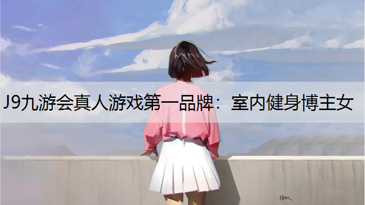 J9九游会真人游戏第一品牌：室内健身博主女