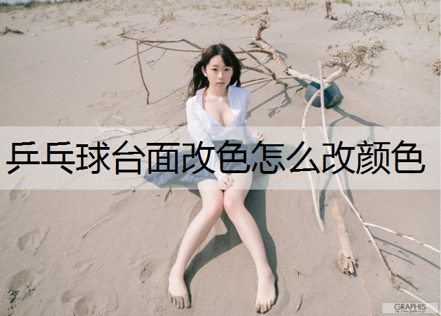 乒乓球台面改色怎么改颜色