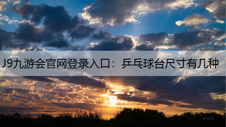 J9九游会官网登录入口：乒乓球台尺寸有几种