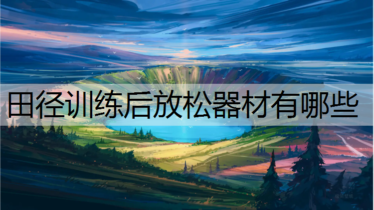 田径训练后放松器材有哪些