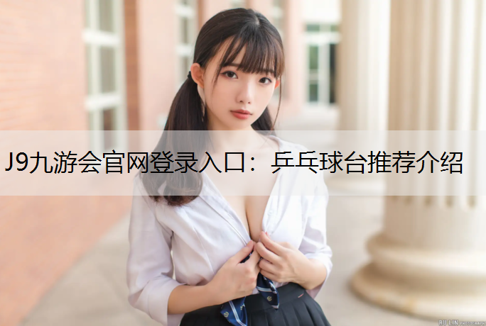 J9九游会官网登录入口：乒乓球台推荐介绍