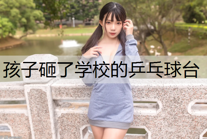 孩子砸了学校的乒乓球台