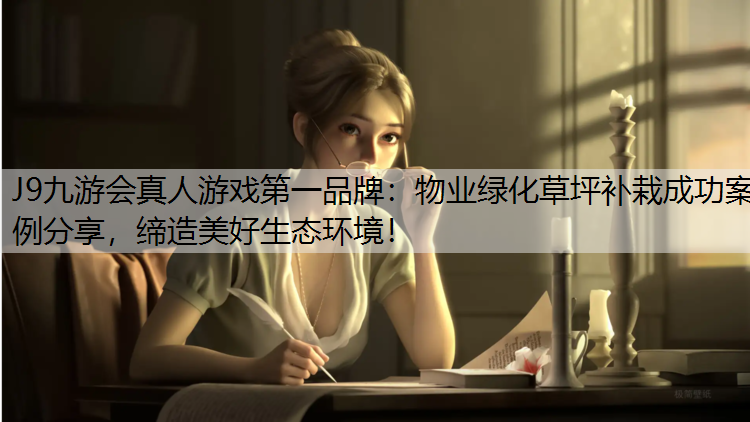 J9九游会真人游戏第一品牌：物业绿化草坪补栽成功案例分享，缔造美好生态环境！