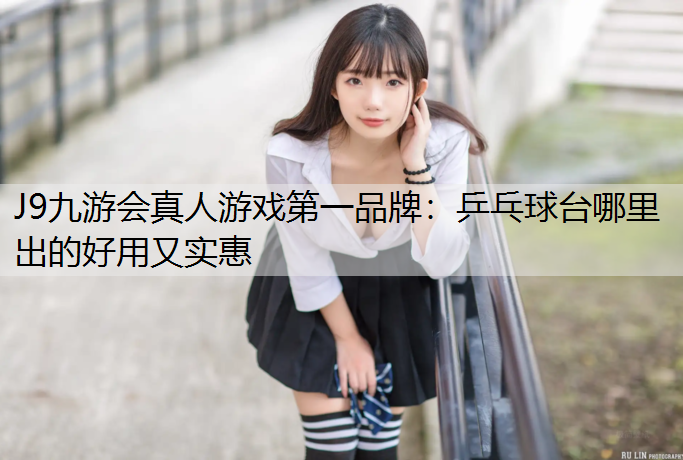 乒乓球台哪里出的好用又实惠