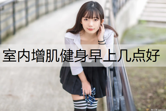 室内增肌健身早上几点好