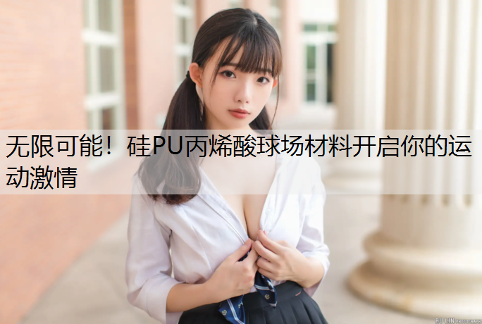 无限可能！硅PU丙烯酸球场材料开启你的运动激情