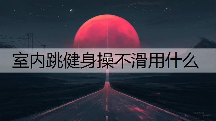 室内跳健身操不滑用什么