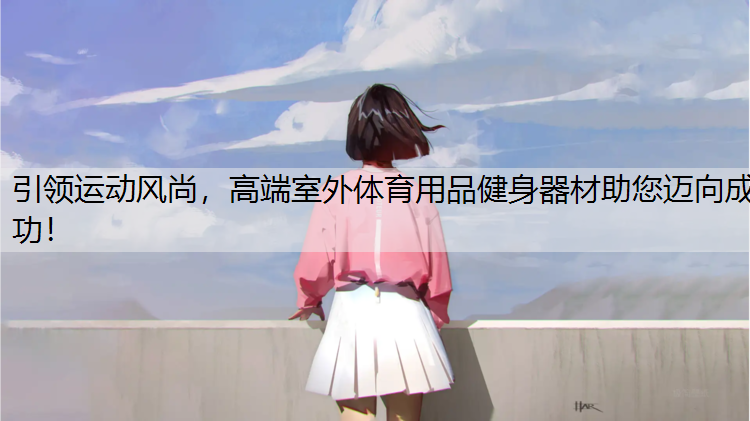 引领运动风尚，高端室外体育用品健身器材助您迈向成功！