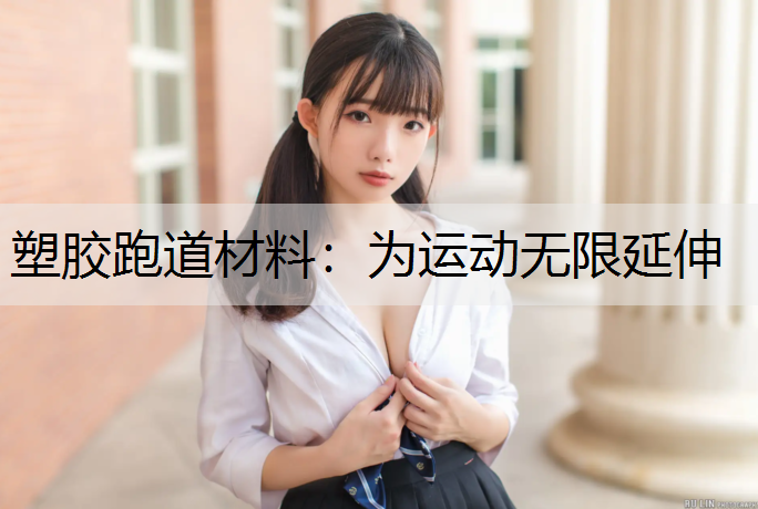 塑胶跑道材料：为运动无限延伸