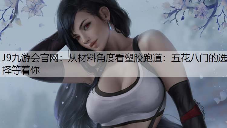 从材料角度看塑胶跑道：五花八门的选择等着你